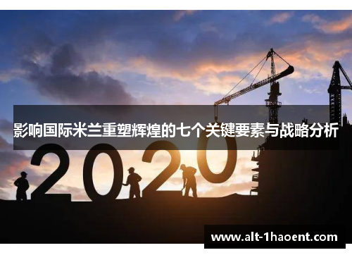 影响国际米兰重塑辉煌的七个关键要素与战略分析
