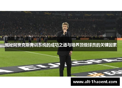 揭秘阿贾克斯青训系统的成功之道与培养顶级球员的关键因素