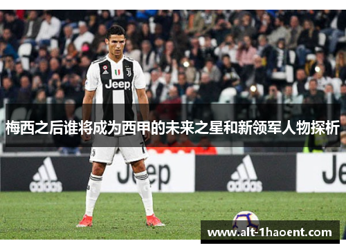 梅西之后谁将成为西甲的未来之星和新领军人物探析
