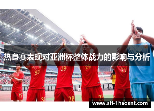 热身赛表现对亚洲杯整体战力的影响与分析