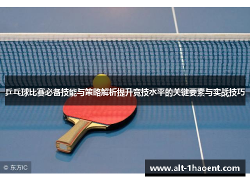 乒乓球比赛必备技能与策略解析提升竞技水平的关键要素与实战技巧