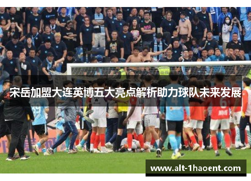 宋岳加盟大连英博五大亮点解析助力球队未来发展