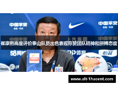 崔康熙高度评价泰山队员出色表现称赞团队精神和拼搏态度