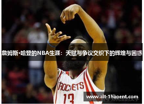 詹姆斯·哈登的NBA生涯：天赋与争议交织下的辉煌与困惑