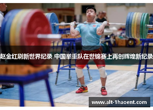 赵金红刷新世界纪录 中国举重队在世锦赛上再创辉煌新纪录