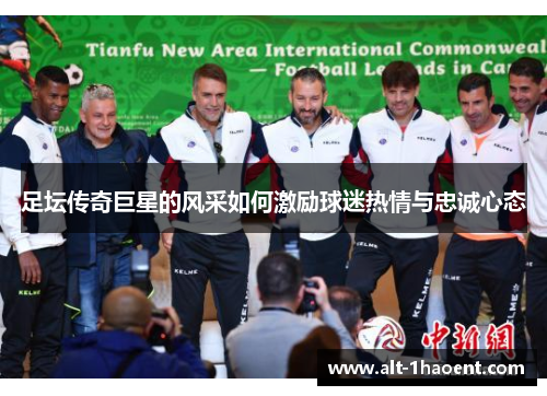 足坛传奇巨星的风采如何激励球迷热情与忠诚心态