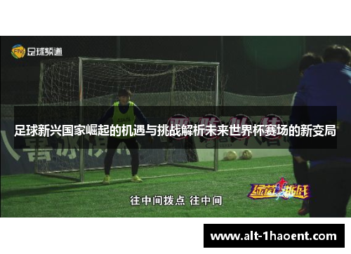 足球新兴国家崛起的机遇与挑战解析未来世界杯赛场的新变局