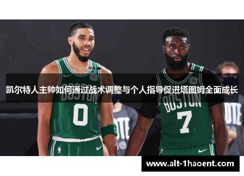 凯尔特人主帅如何通过战术调整与个人指导促进塔图姆全面成长