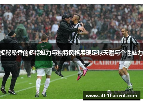 揭秘桑乔的多特魅力与独特风格展现足球天赋与个性魅力