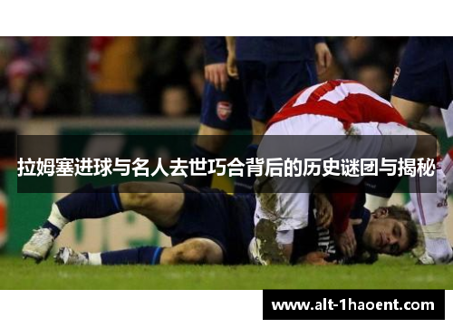 拉姆塞进球与名人去世巧合背后的历史谜团与揭秘