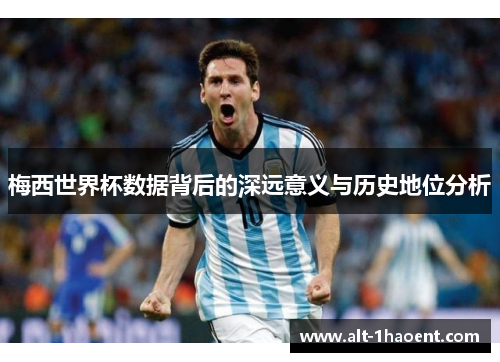 梅西世界杯数据背后的深远意义与历史地位分析