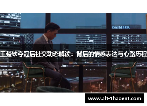 王楚钦夺冠后社交动态解读：背后的情感表达与心路历程