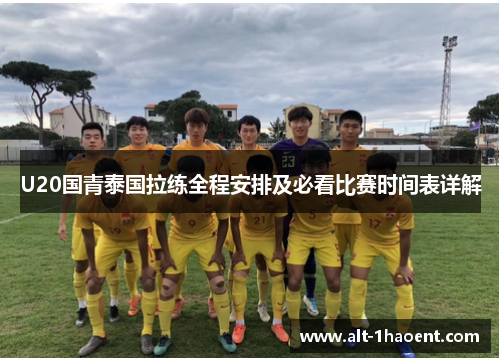 U20国青泰国拉练全程安排及必看比赛时间表详解