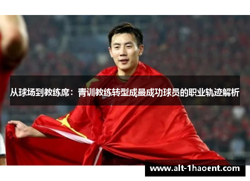 从球场到教练席：青训教练转型成最成功球员的职业轨迹解析