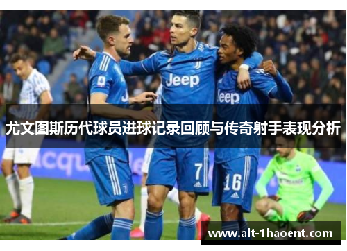 尤文图斯历代球员进球记录回顾与传奇射手表现分析
