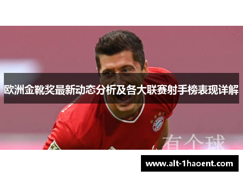 欧洲金靴奖最新动态分析及各大联赛射手榜表现详解