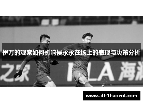 伊万的观察如何影响侯永永在场上的表现与决策分析