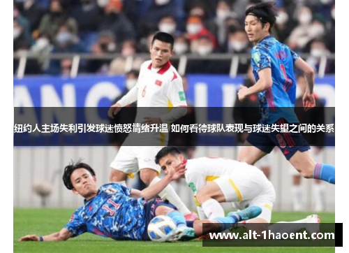 纽约人主场失利引发球迷愤怒情绪升温 如何看待球队表现与球迷失望之间的关系