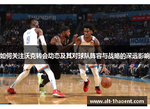 如何关注沃克转会动态及其对球队阵容与战略的深远影响