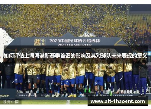 如何评估上海海港新赛季首签的影响及其对球队未来表现的意义