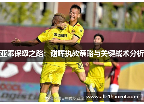 亚泰保级之路：谢晖执教策略与关键战术分析