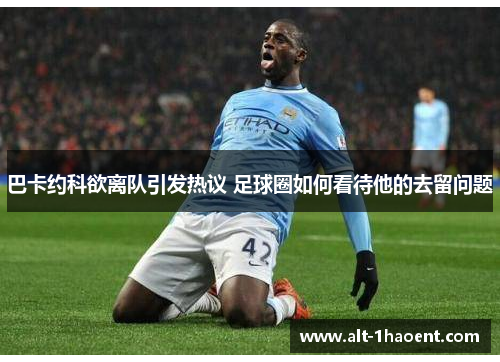 巴卡约科欲离队引发热议 足球圈如何看待他的去留问题
