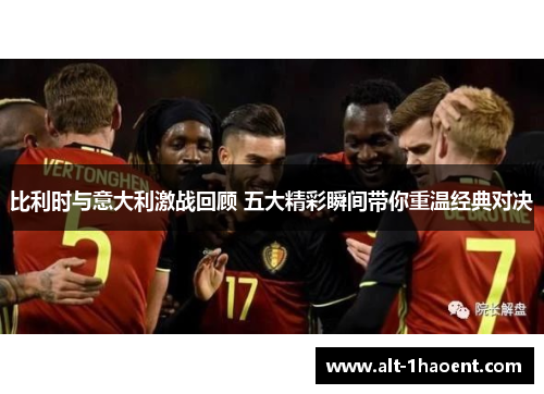 比利时与意大利激战回顾 五大精彩瞬间带你重温经典对决