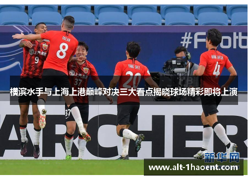 横滨水手与上海上港巅峰对决三大看点揭晓球场精彩即将上演