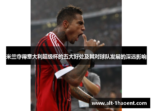 米兰夺得意大利超级杯的五大好处及其对球队发展的深远影响