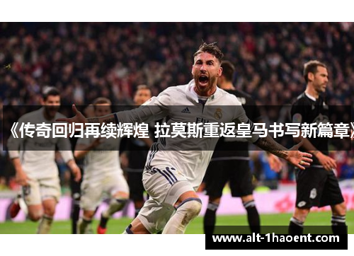 《传奇回归再续辉煌 拉莫斯重返皇马书写新篇章》