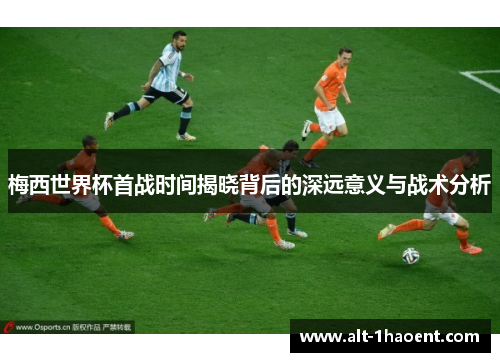 梅西世界杯首战时间揭晓背后的深远意义与战术分析
