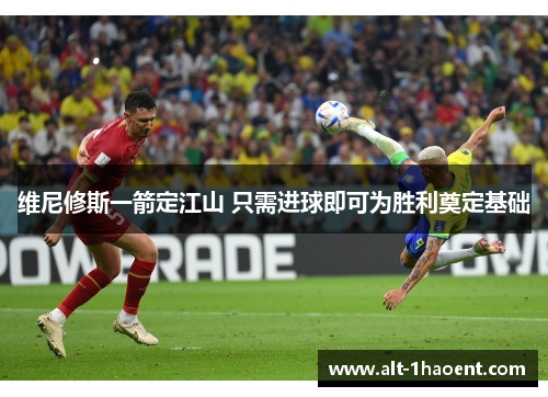 维尼修斯一箭定江山 只需进球即可为胜利奠定基础
