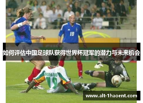如何评估中国足球队获得世界杯冠军的潜力与未来机会