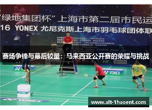 赛场争锋与幕后较量：马来西亚公开赛的荣耀与挑战