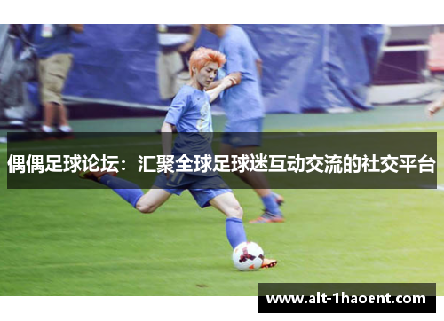 偶偶足球论坛：汇聚全球足球迷互动交流的社交平台