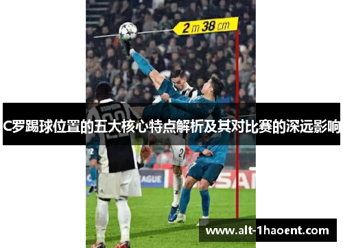 C罗踢球位置的五大核心特点解析及其对比赛的深远影响