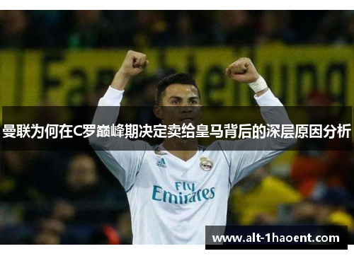 曼联为何在C罗巅峰期决定卖给皇马背后的深层原因分析