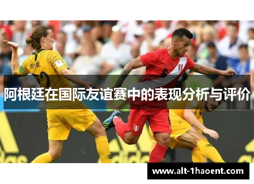 阿根廷在国际友谊赛中的表现分析与评价