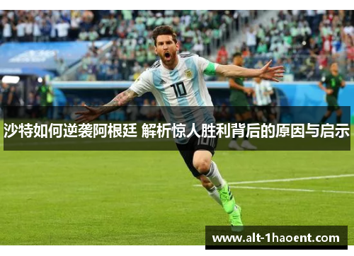 沙特如何逆袭阿根廷 解析惊人胜利背后的原因与启示