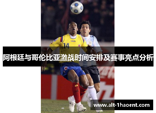 阿根廷与哥伦比亚激战时间安排及赛事亮点分析