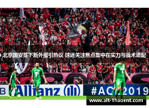 北京国安签下新外援引热议 球迷关注焦点集中在实力与战术适配