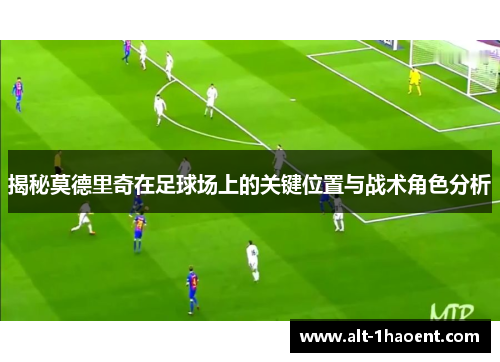 揭秘莫德里奇在足球场上的关键位置与战术角色分析