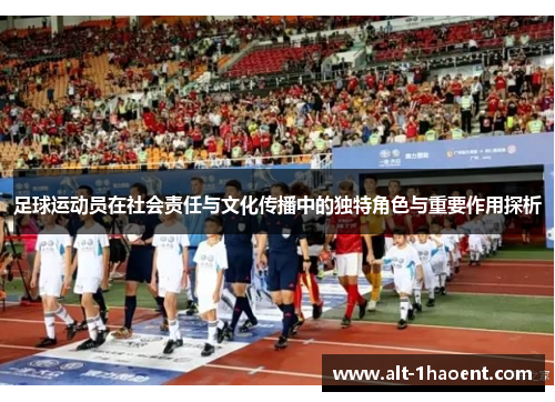 足球运动员在社会责任与文化传播中的独特角色与重要作用探析