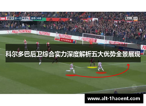 科尔多巴后卫综合实力深度解析五大优势全景展现