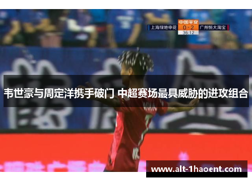 韦世豪与周定洋携手破门 中超赛场最具威胁的进攻组合