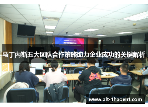 马丁内斯五大团队合作策略助力企业成功的关键解析