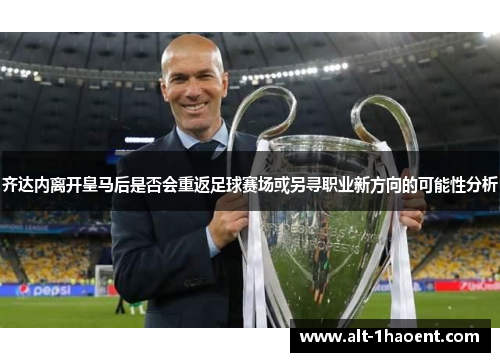 齐达内离开皇马后是否会重返足球赛场或另寻职业新方向的可能性分析