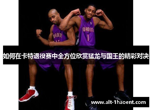 如何在卡特退役赛中全方位欣赏猛龙与国王的精彩对决