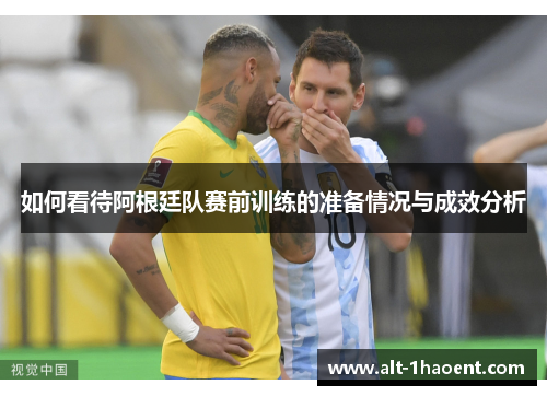 如何看待阿根廷队赛前训练的准备情况与成效分析