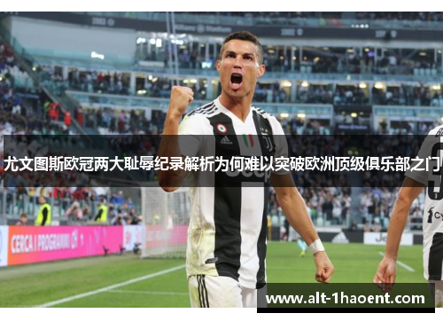 尤文图斯欧冠两大耻辱纪录解析为何难以突破欧洲顶级俱乐部之门